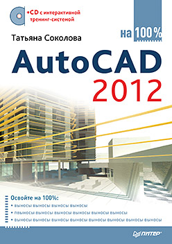 Книга AutoCAD 2012 на 100% (+CD с интерактивной тренинг-системой). Соколова