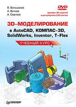  Книга 3D-моделирование в AutoCAD, КОМПАС-3D, SolidWorks, Inventor, T-Flex. Учебный курс. Большаков (+DVD) 