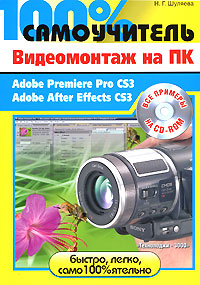 Книга 100% самоучитель Видеомонтаж на ПК. Adobe Premiere Pro CS3, Adobe After Effects CS3. Шуляева (