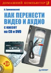 Книга Как перенести видео и аудио с кассет на CD и DVD (+CD) . Громаковский