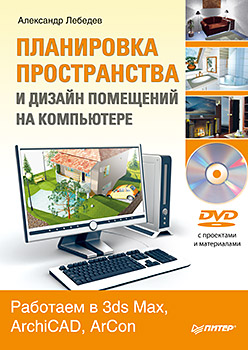 Планировка пространства и дизайн помещений на компьютере. Работаем в 3ds Max, ArchiCAD, ArCon (+DVD). Лебедев