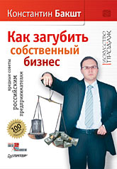 Книга Как загубить собственный бизнес: вредные советы российским предпринимателям. 2-е изд. Бакшт